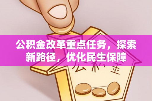 紫云公积金改革重点任务，探索新路径，优化民生保障