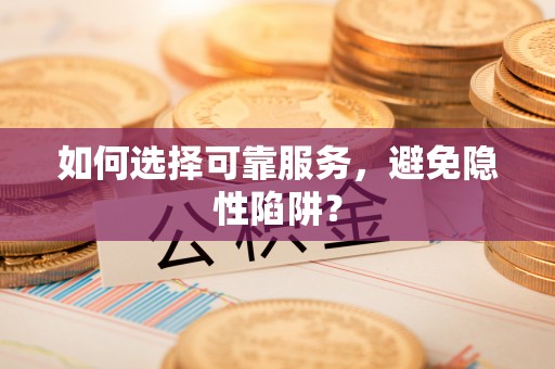 紫云如何选择可靠服务，避免隐性陷阱？