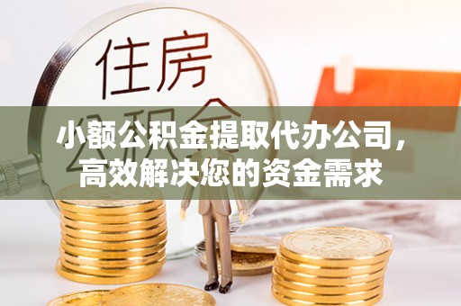 紫云小额公积金提取代办公司，高效解决您的资金需求