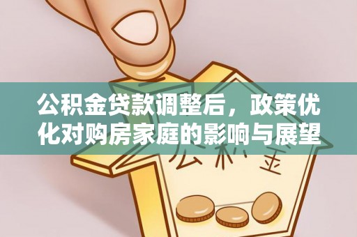 紫云公积金贷款调整后，政策优化对购房家庭的影响与展望