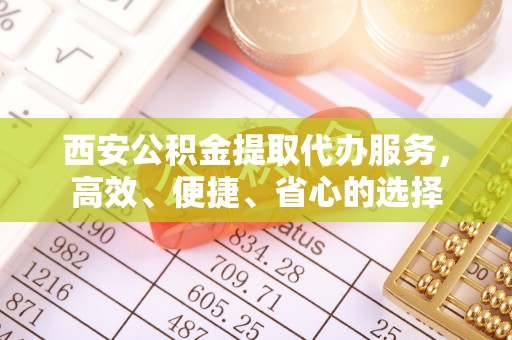 紫云西安公积金提取代办服务，高效、便捷、省心的选择