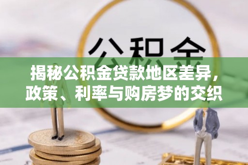 紫云揭秘公积金贷款地区差异，政策、利率与购房梦的交织