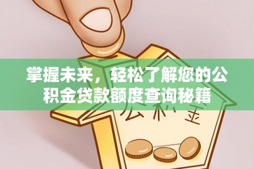 紫云掌握未来，轻松了解您的公积金贷款额度查询秘籍