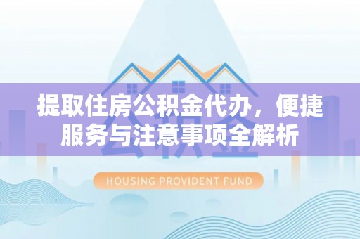 紫云提取住房公积金代办，便捷服务与注意事项全解析