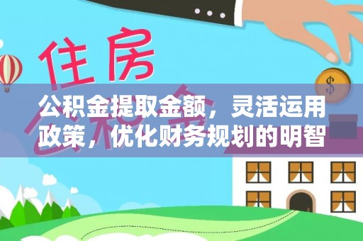 紫云公积金提取金额，灵活运用政策，优化财务规划的明智选择