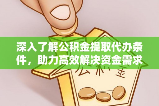紫云深入了解公积金提取代办条件，助力高效解决资金需求