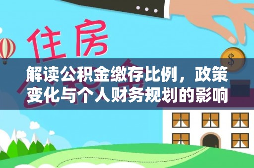 紫云解读公积金缴存比例，政策变化与个人财务规划的影响