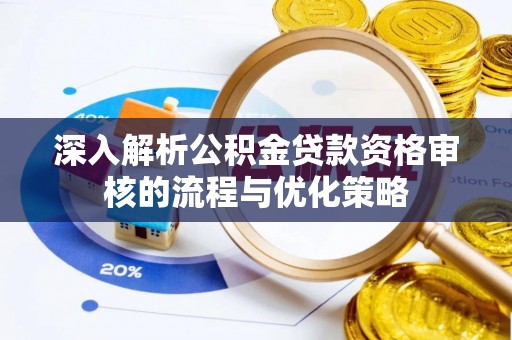 紫云深入解析公积金贷款资格审核的流程与优化策略