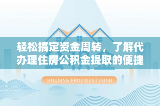 紫云轻松搞定资金周转，了解代办理住房公积金提取的便捷之道