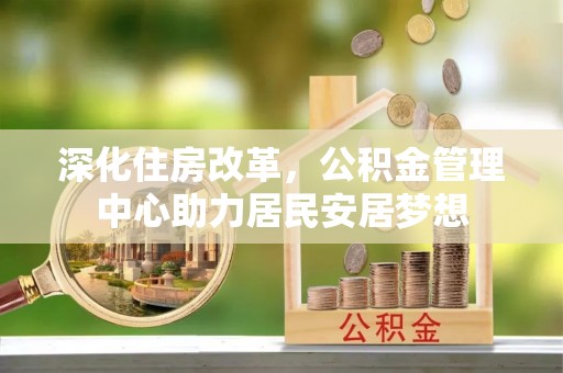 紫云深化住房改革，公积金管理中心助力居民安居梦想
