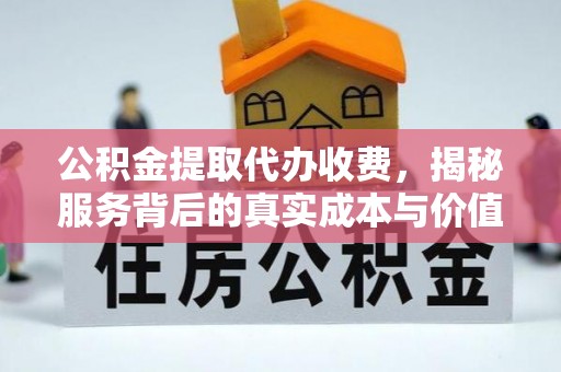 紫云公积金提取代办收费，揭秘服务背后的真实成本与价值