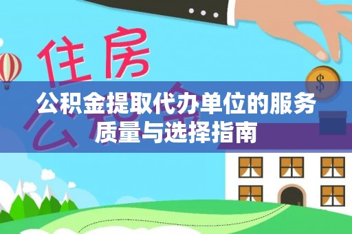 紫云公积金提取代办单位的服务质量与选择指南