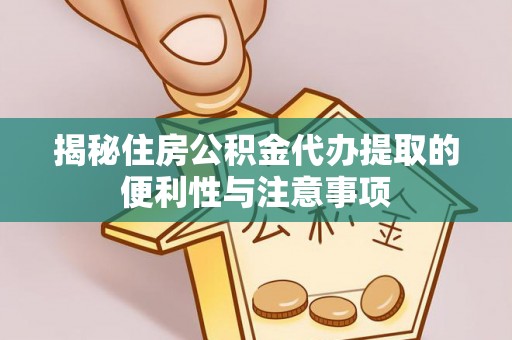 紫云揭秘住房公积金代办提取的便利性与注意事项
