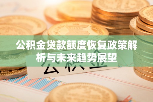 紫云公积金贷款额度恢复政策解析与未来趋势展望