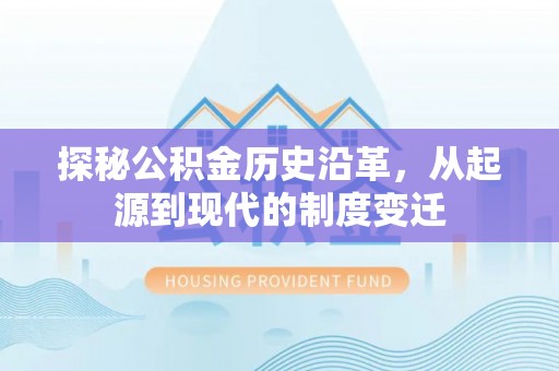 紫云探秘公积金历史沿革，从起源到现代的制度变迁