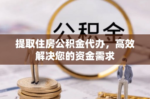 紫云提取住房公积金代办，高效解决您的资金需求
