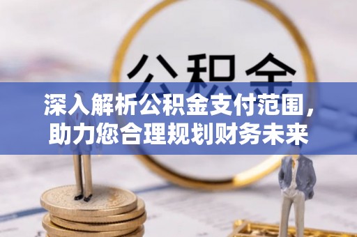 紫云深入解析公积金支付范围，助力您合理规划财务未来