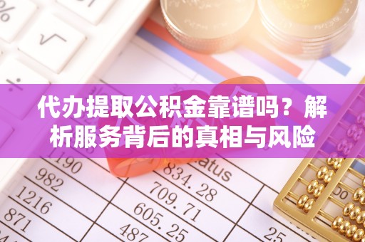 紫云代办提取公积金靠谱吗？解析服务背后的真相与风险