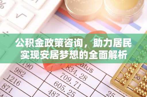 紫云公积金政策咨询，助力居民实现安居梦想的全面解析