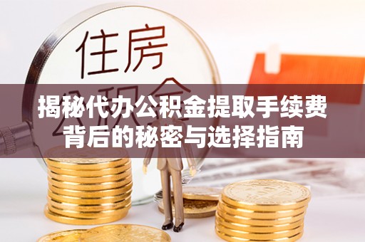 紫云揭秘代办公积金提取手续费背后的秘密与选择指南