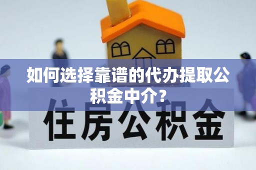 紫云如何选择靠谱的代办提取公积金中介？