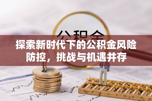 紫云探索新时代下的公积金风险防控，挑战与机遇并存