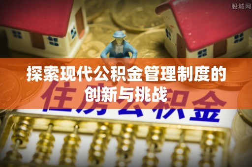 紫云探索现代公积金管理制度的创新与挑战