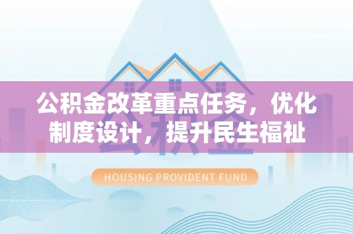 紫云公积金改革重点任务，优化制度设计，提升民生福祉