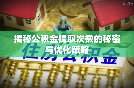 紫云揭秘公积金提取次数的秘密与优化策略