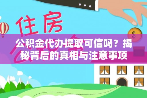 紫云公积金代办提取可信吗？揭秘背后的真相与注意事项