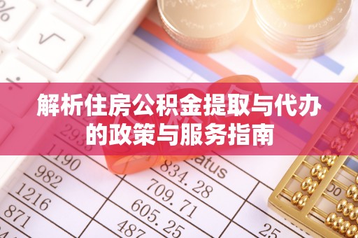 紫云解析住房公积金提取与代办的政策与服务指南