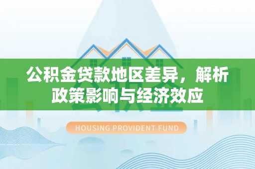紫云公积金贷款地区差异，解析政策影响与经济效应
