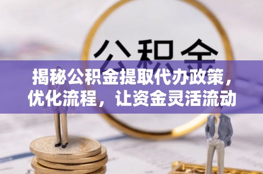 紫云揭秘公积金提取代办政策，优化流程，让资金灵活流动