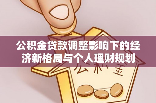 紫云公积金贷款调整影响下的经济新格局与个人理财规划