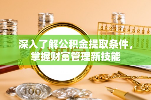 紫云深入了解公积金提取条件，掌握财富管理新技能