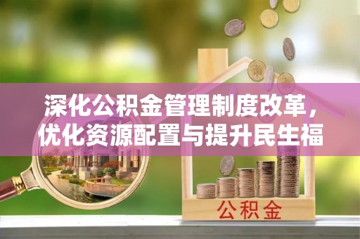 紫云深化公积金管理制度改革，优化资源配置与提升民生福祉