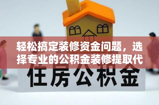 紫云轻松搞定装修资金问题，选择专业的公积金装修提取代办服务