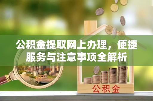 紫云公积金提取网上办理，便捷服务与注意事项全解析