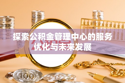 紫云探索公积金管理中心的服务优化与未来发展
