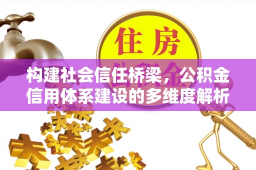 紫云构建社会信任桥梁，公积金信用体系建设的多维度解析