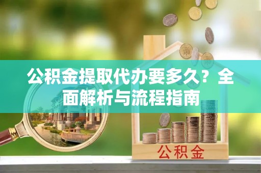 紫云公积金提取代办要多久？全面解析与流程指南