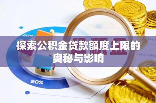 紫云探索公积金贷款额度上限的奥秘与影响