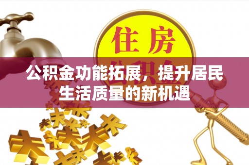 紫云公积金功能拓展，提升居民生活质量的新机遇