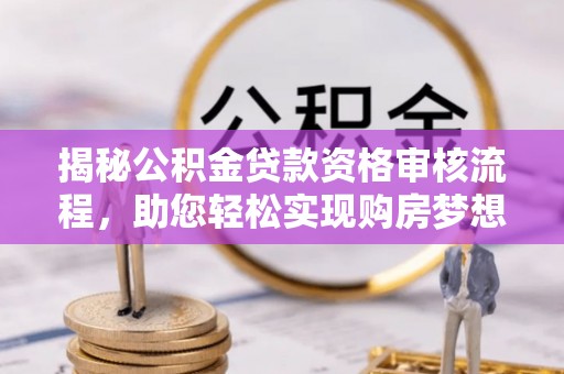 紫云揭秘公积金贷款资格审核流程，助您轻松实现购房梦想