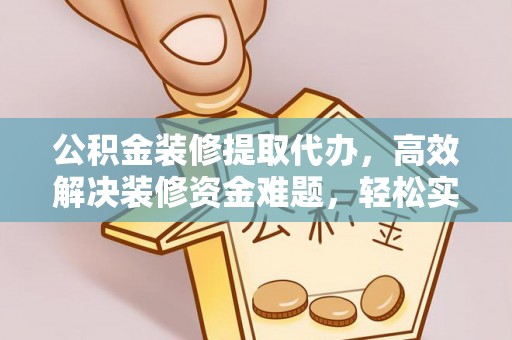 紫云公积金装修提取代办，高效解决装修资金难题，轻松实现家居梦想