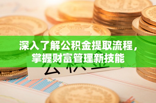 紫云深入了解公积金提取流程，掌握财富管理新技能