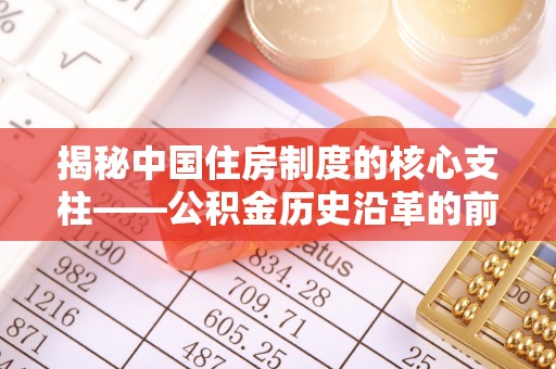 紫云揭秘中国住房制度的核心支柱——公积金历史沿革的前世今生
