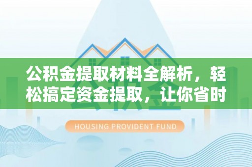 紫云公积金提取材料全解析，轻松搞定资金提取，让你省时又省心