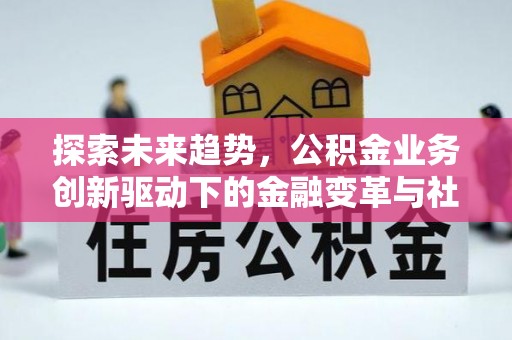 紫云探索未来趋势，公积金业务创新驱动下的金融变革与社会价值
