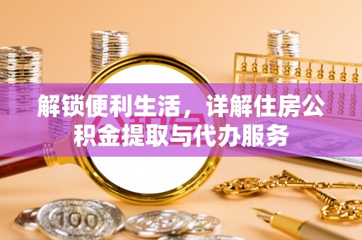 紫云解锁便利生活，详解住房公积金提取与代办服务
